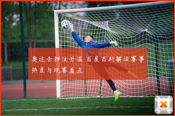 奥运会押注升温 百度百科解读赛事热度与观赛看点