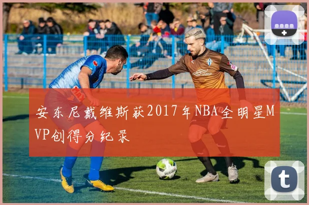 安东尼戴维斯获2017年NBA全明星MVP创得分纪录