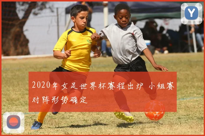 2020年女足世界杯赛程出炉 小组赛对阵形势确定
